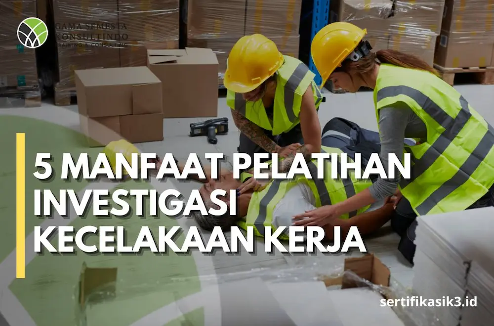 5 Manfaat Utama Mengikuti Pelatihan Investigasi Kecelakaan Kerja BNSP