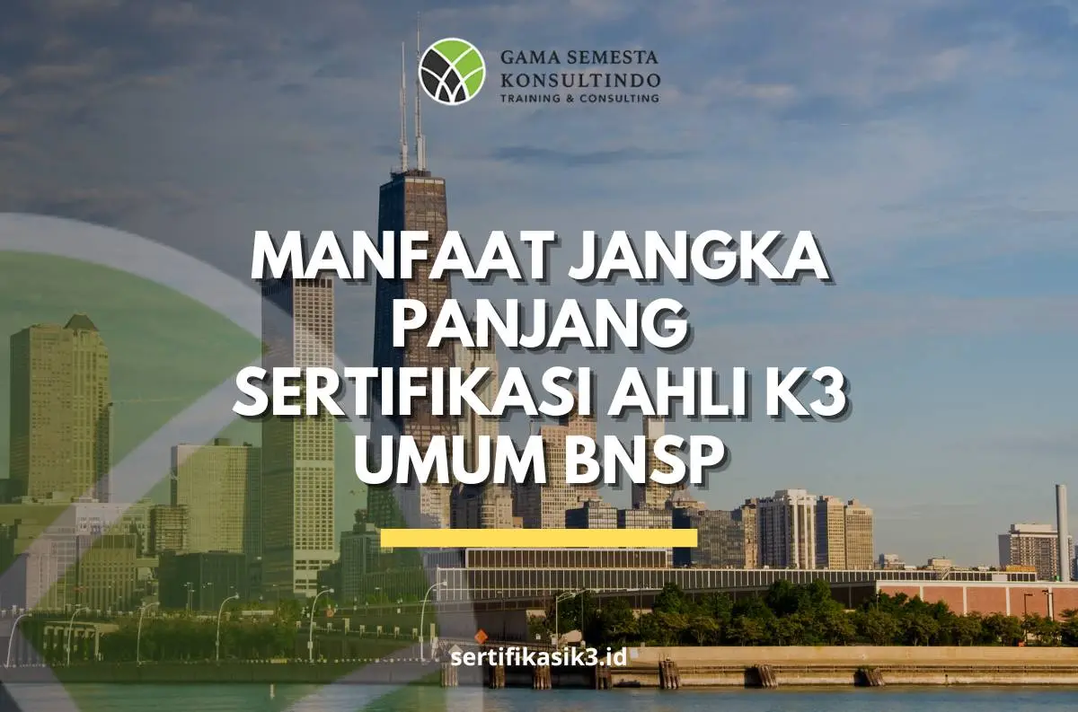 Manfaat Jangka Panjang Sertifikasi Ahli K3 Umum BNSP